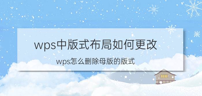 wps中版式布局如何更改 wps怎么删除母版的版式？